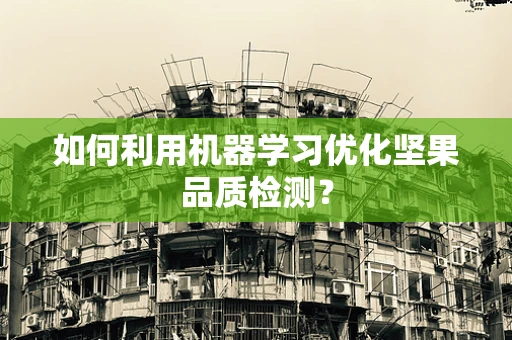 如何利用机器学习优化坚果品质检测？