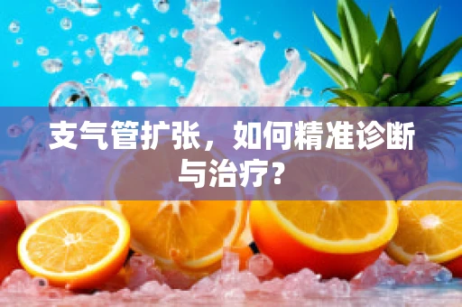 支气管扩张，如何精准诊断与治疗？
