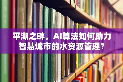 平湖之畔，AI算法如何助力智慧城市的水资源管理？