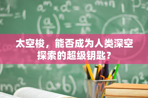 太空梭，能否成为人类深空探索的超级钥匙？