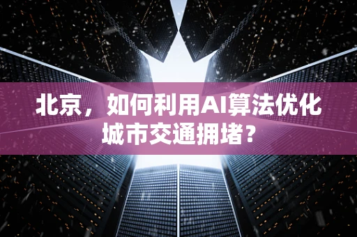 北京，如何利用AI算法优化城市交通拥堵？