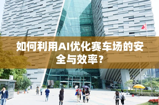 如何利用AI优化赛车场的安全与效率？