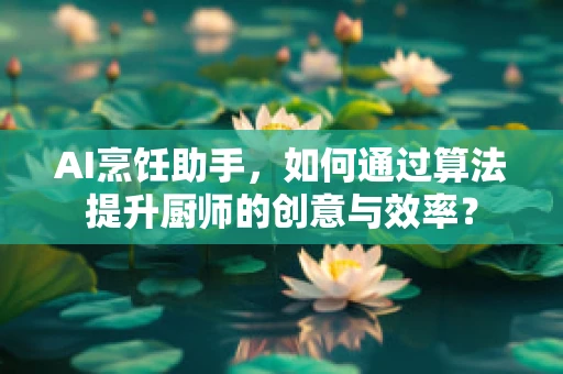 AI烹饪助手，如何通过算法提升厨师的创意与效率？