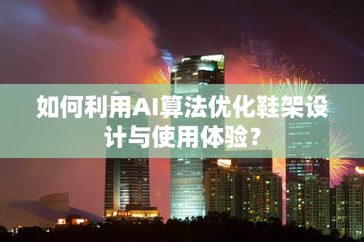 如何利用AI算法优化鞋架设计与使用体验？
