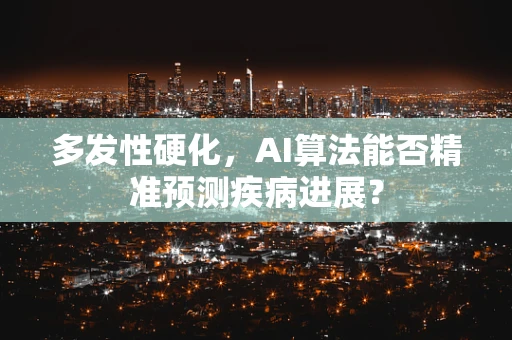 多发性硬化，AI算法能否精准预测疾病进展？