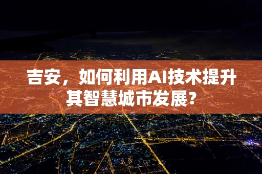 吉安，如何利用AI技术提升其智慧城市发展？