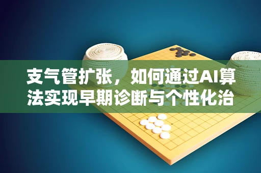 支气管扩张，如何通过AI算法实现早期诊断与个性化治疗？