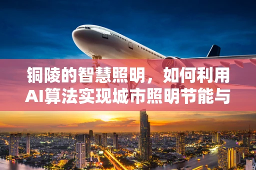 铜陵的智慧照明，如何利用AI算法实现城市照明节能与智能管理？