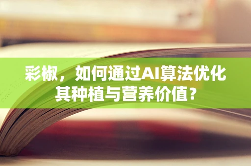 彩椒，如何通过AI算法优化其种植与营养价值？