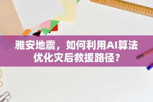 雅安地震，如何利用AI算法优化灾后救援路径？