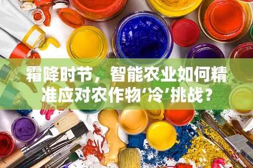 霜降时节，智能农业如何精准应对农作物‘冷’挑战？