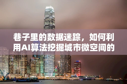 巷子里的数据迷踪，如何利用AI算法挖掘城市微空间的潜力？