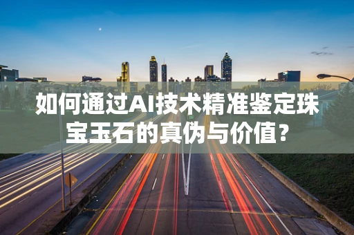 如何通过AI技术精准鉴定珠宝玉石的真伪与价值？