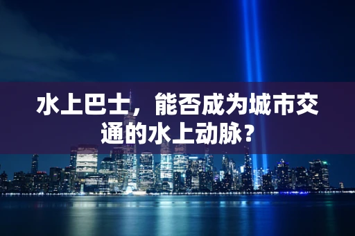 水上巴士，能否成为城市交通的水上动脉？