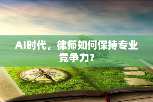 AI时代，律师如何保持专业竞争力？