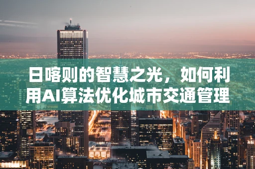 日喀则的智慧之光，如何利用AI算法优化城市交通管理？