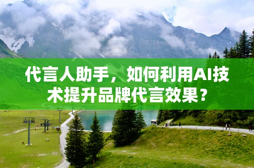 代言人助手，如何利用AI技术提升品牌代言效果？