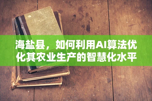 海盐县，如何利用AI算法优化其农业生产的智慧化水平？