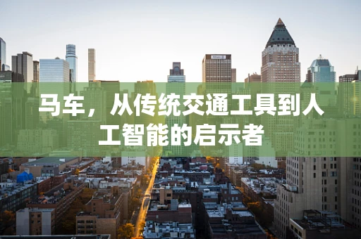马车，从传统交通工具到人工智能的启示者