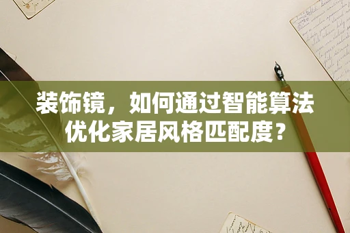 装饰镜，如何通过智能算法优化家居风格匹配度？