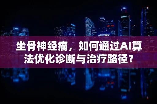 坐骨神经痛，如何通过AI算法优化诊断与治疗路径？