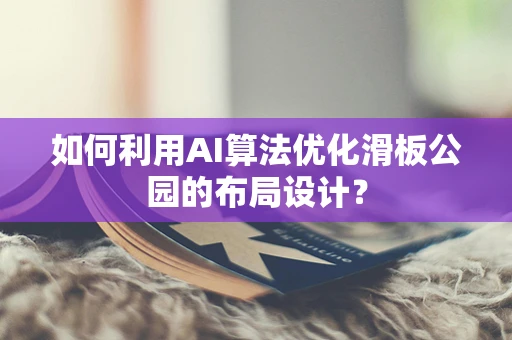 如何利用AI算法优化滑板公园的布局设计？