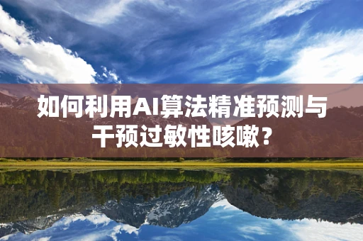 如何利用AI算法精准预测与干预过敏性咳嗽？