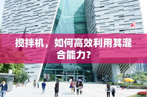 搅拌机，如何高效利用其混合能力？