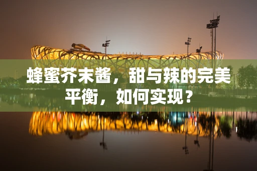 蜂蜜芥末酱，甜与辣的完美平衡，如何实现？