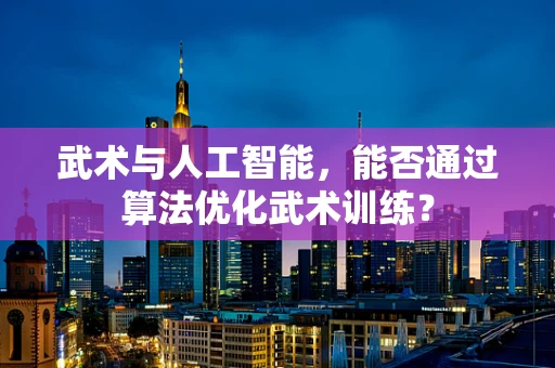 武术与人工智能，能否通过算法优化武术训练？