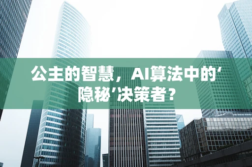 公主的智慧，AI算法中的‘隐秘’决策者？