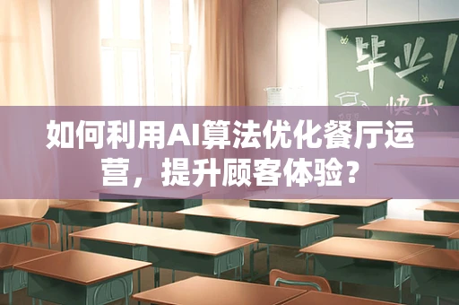 如何利用AI算法优化餐厅运营，提升顾客体验？