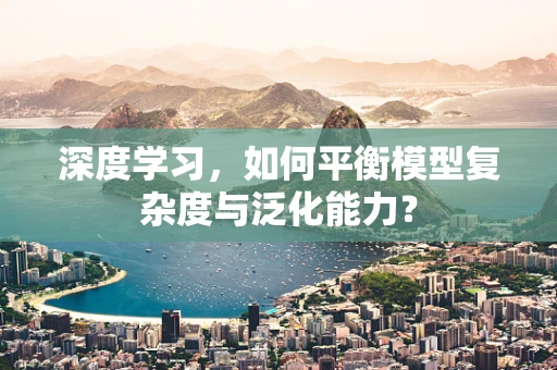 深度学习，如何平衡模型复杂度与泛化能力？