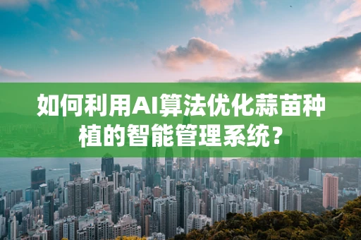 如何利用AI算法优化蒜苗种植的智能管理系统？