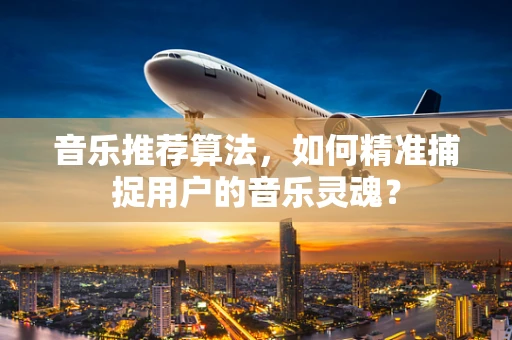 音乐推荐算法，如何精准捕捉用户的音乐灵魂？