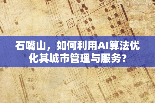 石嘴山，如何利用AI算法优化其城市管理与服务？