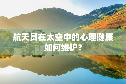 航天员在太空中的心理健康如何维护？