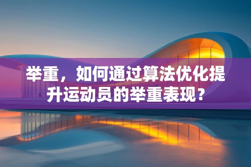 举重，如何通过算法优化提升运动员的举重表现？