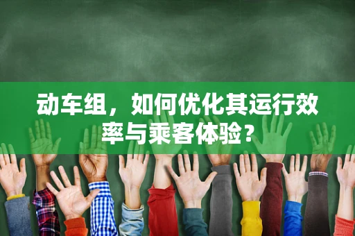 动车组，如何优化其运行效率与乘客体验？