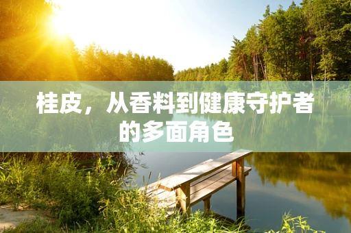 桂皮，从香料到健康守护者的多面角色