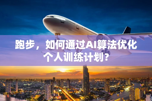 跑步，如何通过AI算法优化个人训练计划？