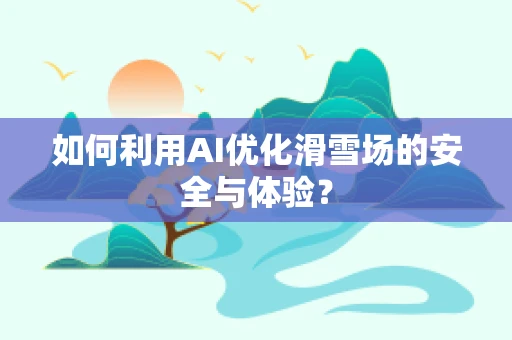如何利用AI优化滑雪场的安全与体验？