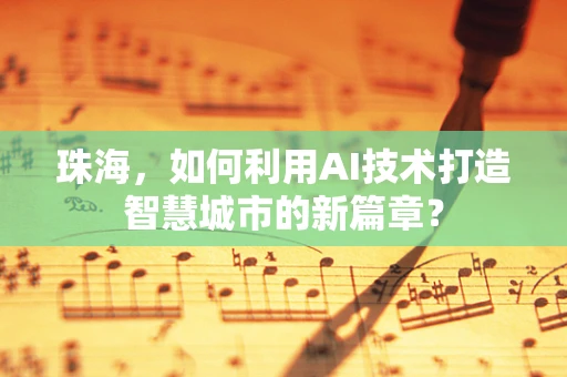珠海，如何利用AI技术打造智慧城市的新篇章？