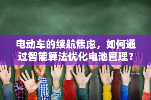 电动车的续航焦虑，如何通过智能算法优化电池管理？