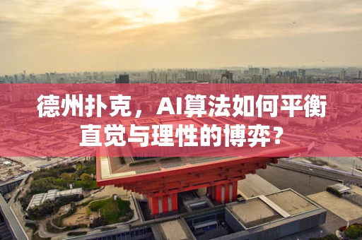 德州扑克，AI算法如何平衡直觉与理性的博弈？