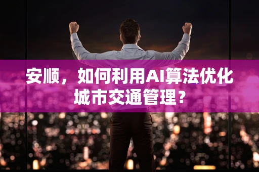 安顺，如何利用AI算法优化城市交通管理？
