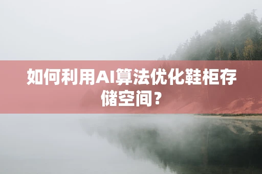 如何利用AI算法优化鞋柜存储空间？