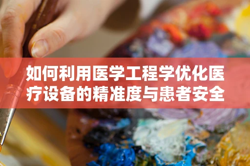 如何利用医学工程学优化医疗设备的精准度与患者安全？
