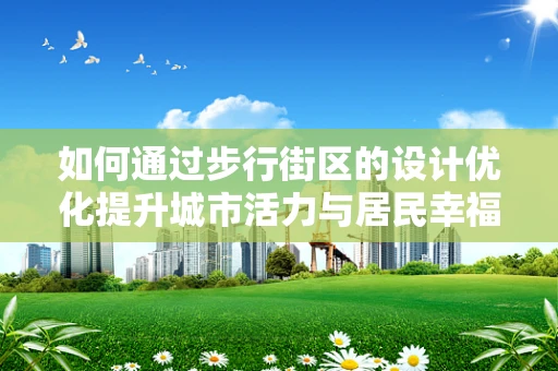 如何通过步行街区的设计优化提升城市活力与居民幸福感？