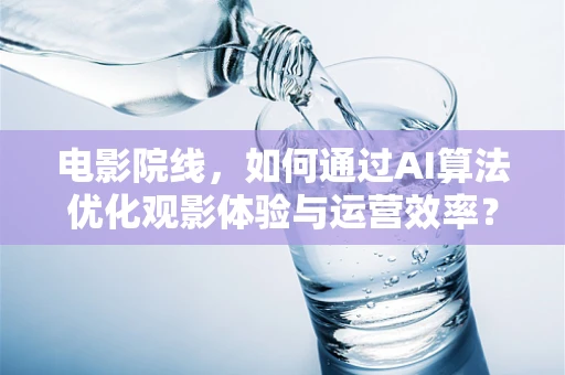 电影院线，如何通过AI算法优化观影体验与运营效率？